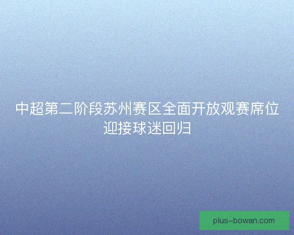 中超第二阶段苏州赛区全面开放观赛席位迎接球迷回归
