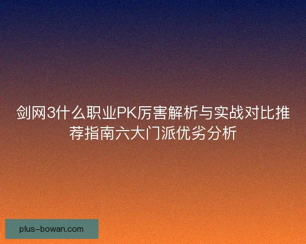 剑网3什么职业PK厉害解析与实战对比推荐指南六大门派优劣分析