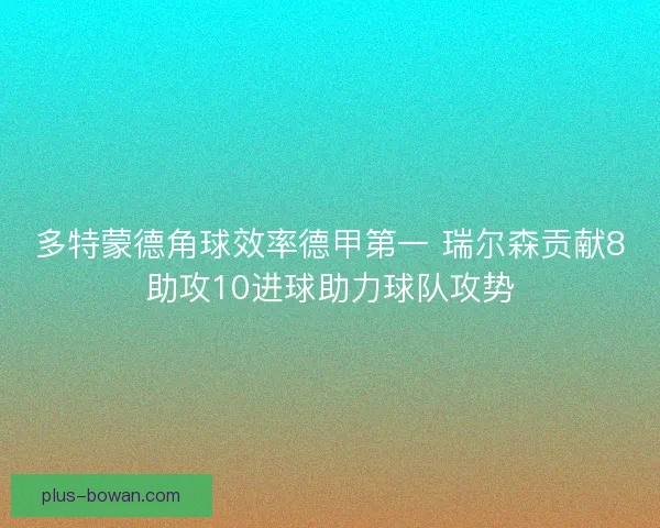 多特蒙德角球效率德甲第一 瑞尔森贡献8助攻10进球助力球队攻势