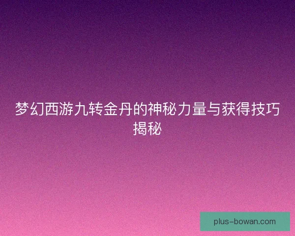 梦幻西游九转金丹的神秘力量与获得技巧揭秘
